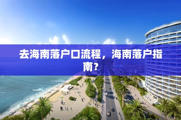 去海南落户口流程，海南落户指南？