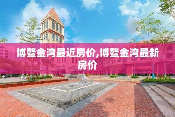 博鳌金湾最近房价,博鳌金湾最新房价