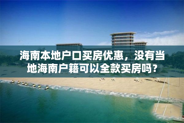海南本地户口买房优惠，没有当地海南户籍可以全款买房吗？
