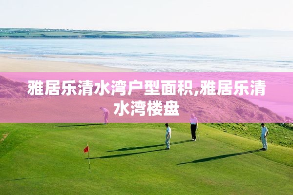 雅居乐清水湾户型面积,雅居乐清水湾楼盘