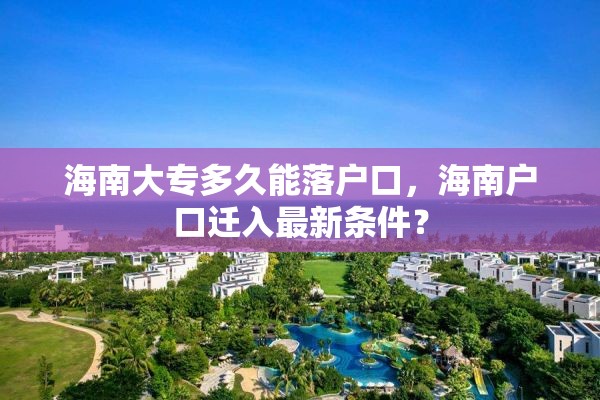海南大专多久能落户口，海南户口迁入最新条件？