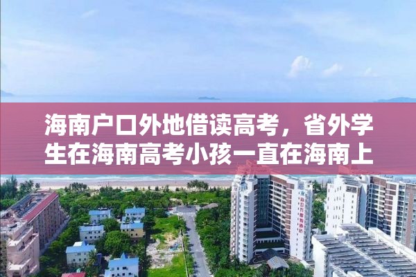 海南户口外地借读高考，省外学生在海南高考小孩一直在海南上学，是否可以在海南参加高考？