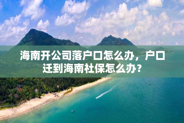 海南开公司落户口怎么办，户口迁到海南社保怎么办？