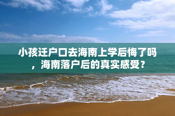 小孩迁户口去海南上学后悔了吗，海南落户后的真实感受？