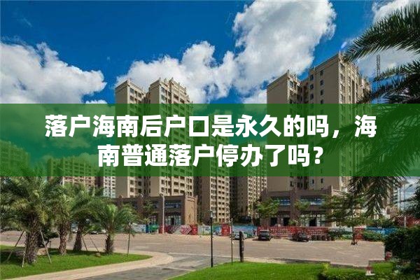 落户海南后户口是永久的吗，海南普通落户停办了吗？