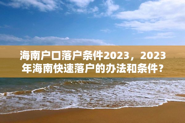 海南户口落户条件2023，2023年海南快速落户的办法和条件？