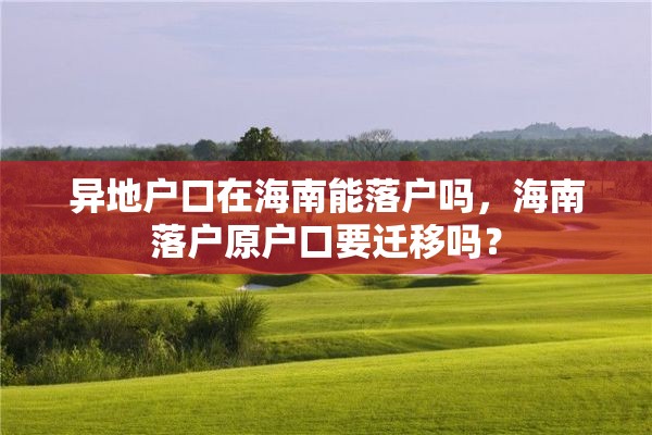 异地户口在海南能落户吗，海南落户原户口要迁移吗？