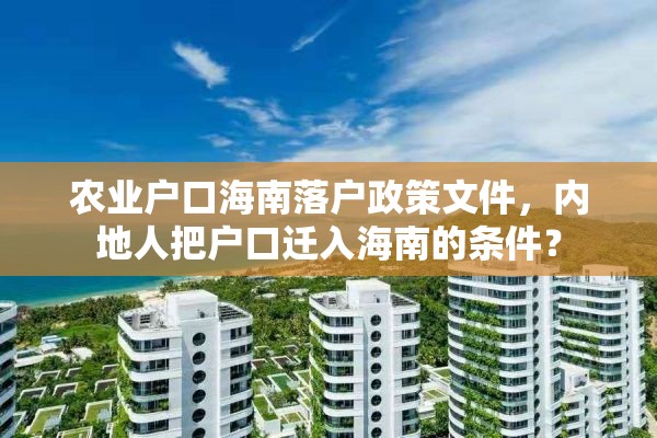 农业户口海南落户政策文件，内地人把户口迁入海南的条件？