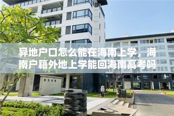 异地户口怎么能在海南上学，海南户籍外地上学能回海南高考吗？