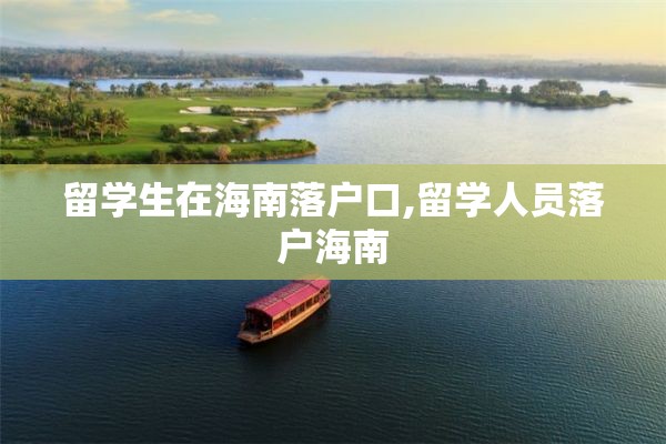 留学生在海南落户口,留学人员落户海南