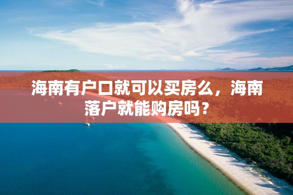 海南有户口就可以买房么，海南落户就能购房吗？