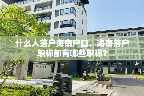 什么人落户海南户口，海南落户职称都有哪些职称？