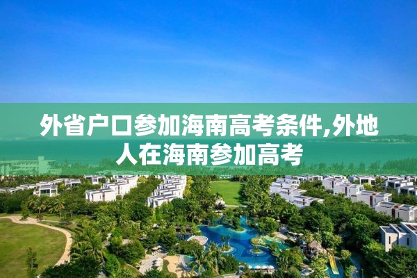 外省户口参加海南高考条件,外地人在海南参加高考
