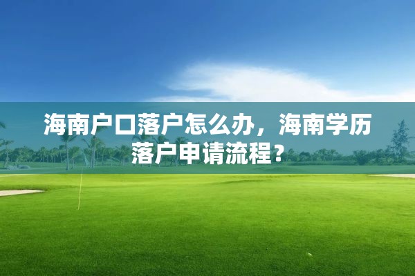 海南户口落户怎么办，海南学历落户申请流程？
