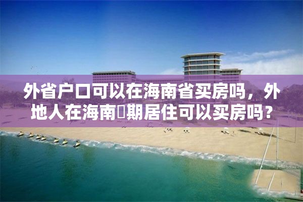 外省户口可以在海南省买房吗，外地人在海南長期居住可以买房吗？