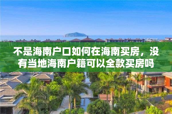 不是海南户口如何在海南买房，没有当地海南户籍可以全款买房吗？