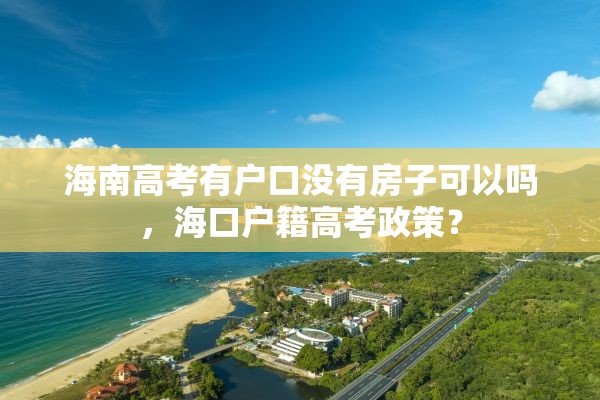 海南高考有户口没有房子可以吗，海口户籍高考政策？
