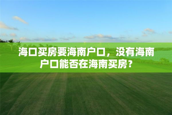 海口买房要海南户口，没有海南户口能否在海南买房？