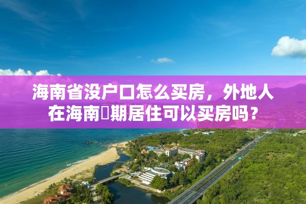 海南省没户口怎么买房，外地人在海南長期居住可以买房吗？