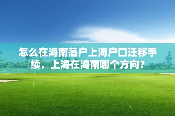 怎么在海南落户上海户口迁移手续，上海在海南哪个方向？