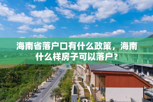 海南省落户口有什么政策，海南什么样房子可以落户？
