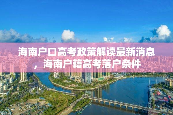海南户口高考政策解读最新消息，海南户籍高考落户条件