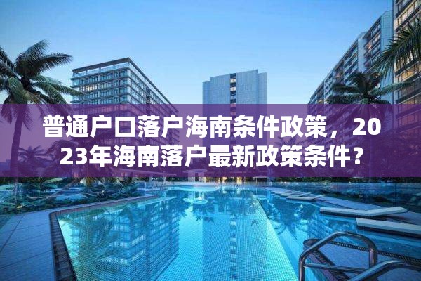 普通户口落户海南条件政策，2023年海南落户最新政策条件？