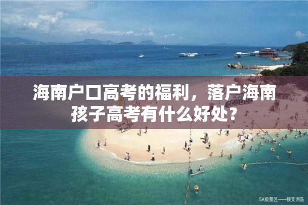 海南户口高考的福利，落户海南孩子高考有什么好处？