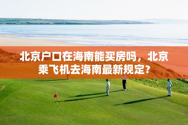 北京户口在海南能买房吗，北京乘飞机去海南最新规定？