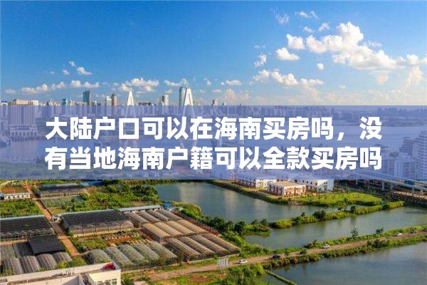 大陆户口可以在海南买房吗，没有当地海南户籍可以全款买房吗？