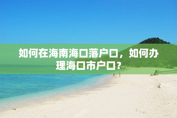 如何在海南海口落户口，如何办理海口市户口？