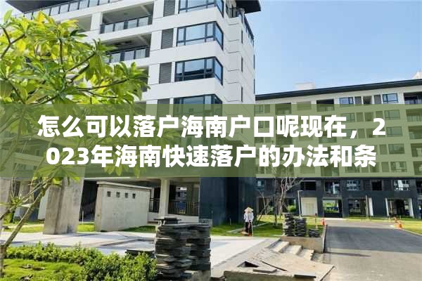 怎么可以落户海南户口呢现在，2023年海南快速落户的办法和条件？