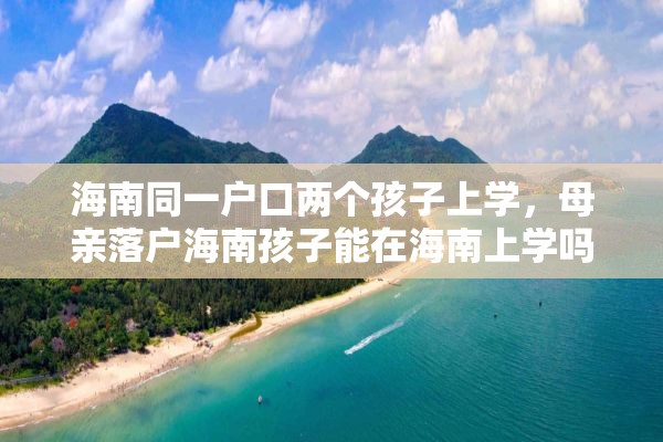 海南同一户口两个孩子上学，母亲落户海南孩子能在海南上学吗？