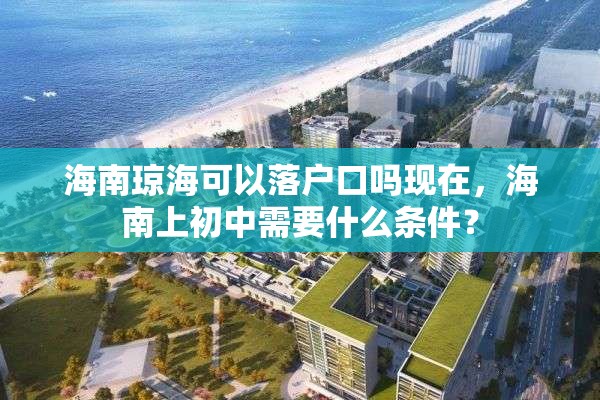 海南琼海可以落户口吗现在，海南上初中需要什么条件？
