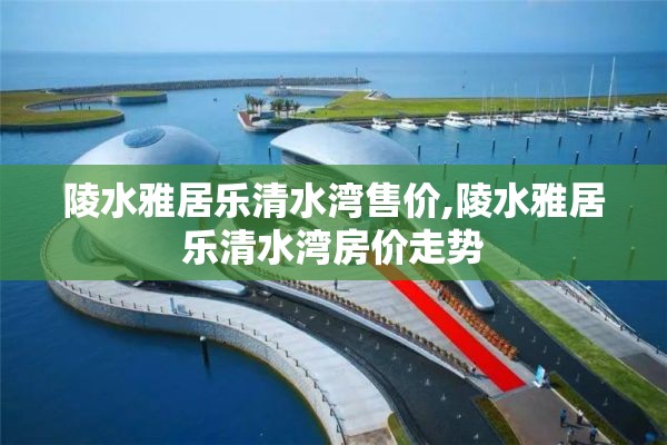 陵水雅居乐清水湾售价,陵水雅居乐清水湾房价走势