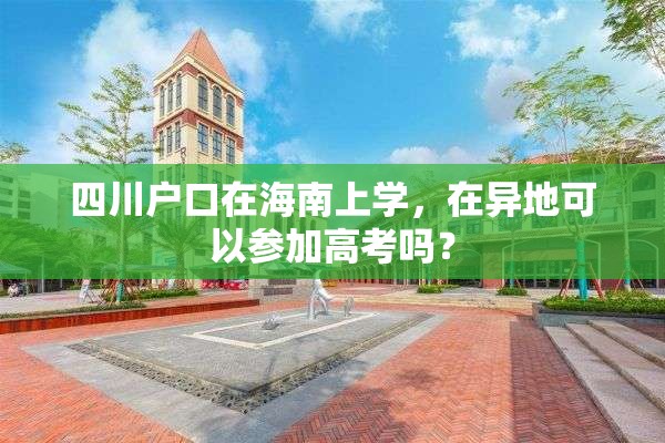 四川户口在海南上学，在异地可以参加高考吗？