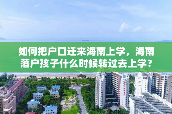 如何把户口迁来海南上学，海南落户孩子什么时候转过去上学？