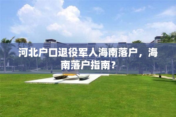 河北户口退役军人海南落户，海南落户指南？