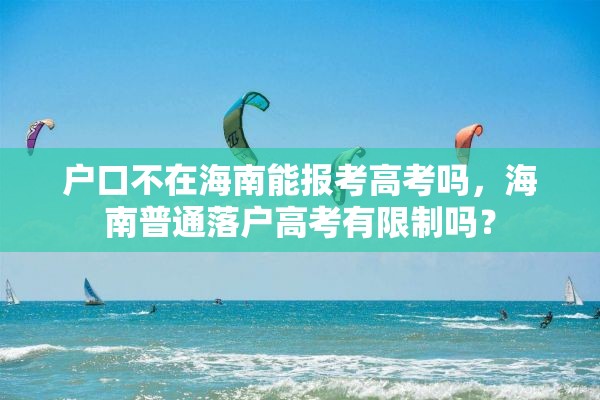 户口不在海南能报考高考吗，海南普通落户高考有限制吗？