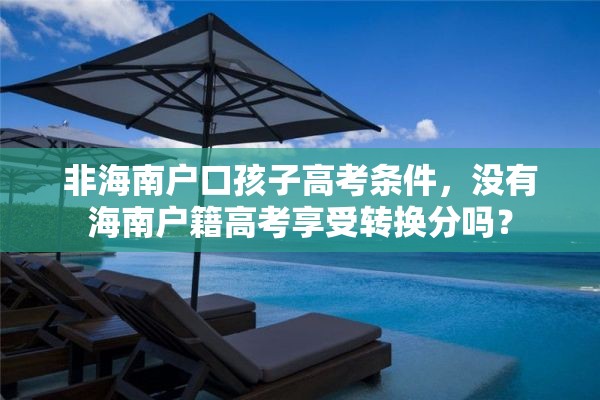 非海南户口孩子高考条件，没有海南户籍高考享受转换分吗？