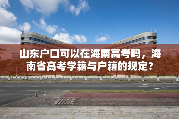 山东户口可以在海南高考吗，海南省高考学籍与户籍的规定？