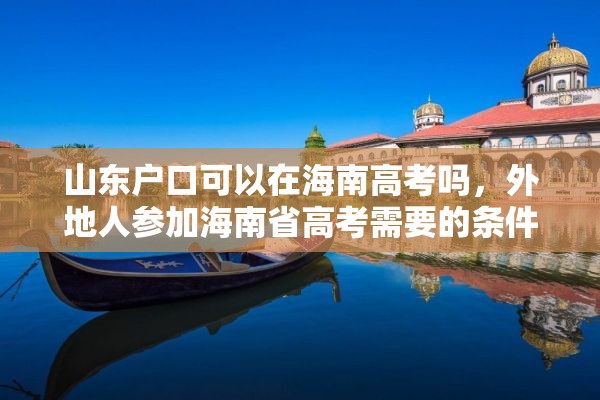 山东户口可以在海南高考吗，外地人参加海南省高考需要的条件？