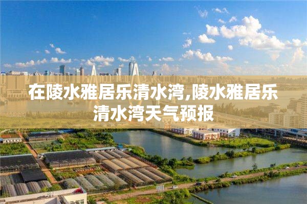 在陵水雅居乐清水湾,陵水雅居乐清水湾天气预报
