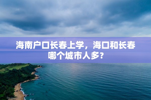 海南户口长春上学，海口和长春哪个城市人多？