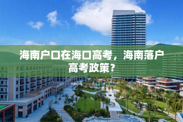 海南户口在海口高考，海南落户高考政策？