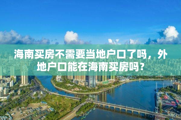 海南买房不需要当地户口了吗，外地户口能在海南买房吗？