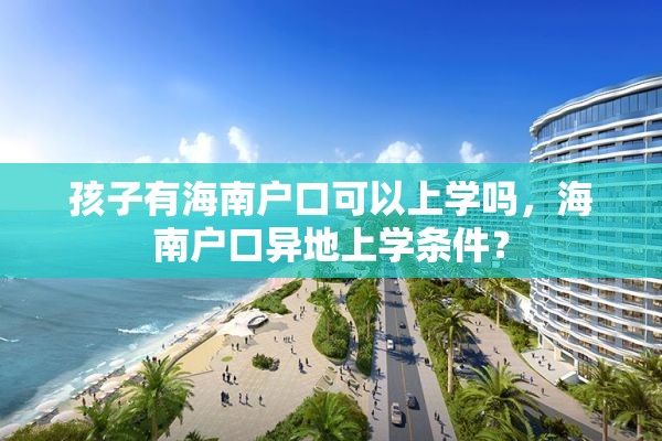 孩子有海南户口可以上学吗，海南户口异地上学条件？