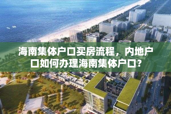 海南集体户口买房流程，内地户口如何办理海南集体户口？