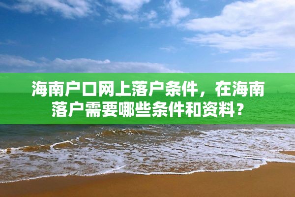 海南户口网上落户条件，在海南落户需要哪些条件和资料？