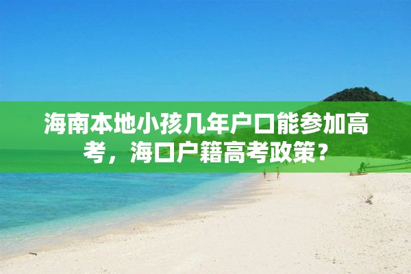 海南本地小孩几年户口能参加高考，海口户籍高考政策？